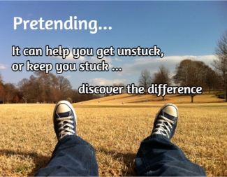 Image with the words, Pretending... 
								It can help you get unstuck, or keep you stuck...know the difference